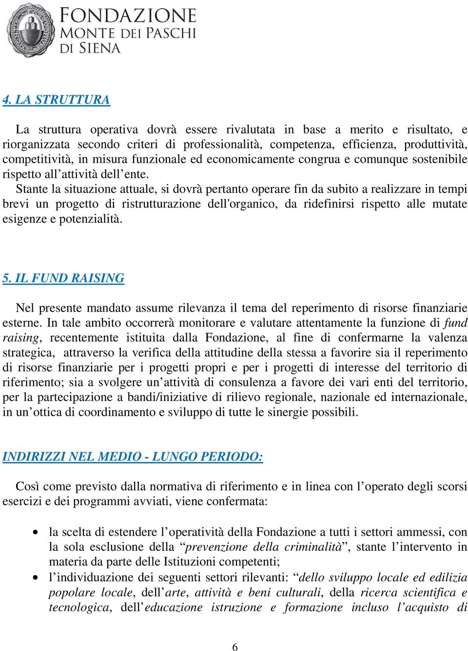 Stante la situazione attuale, si dovrà pertanto operare fin da subito a realizzare in tempi brevi un progetto di ristrutturazione dell'organico, da ridefinirsi rispetto alle mutate esigenze e