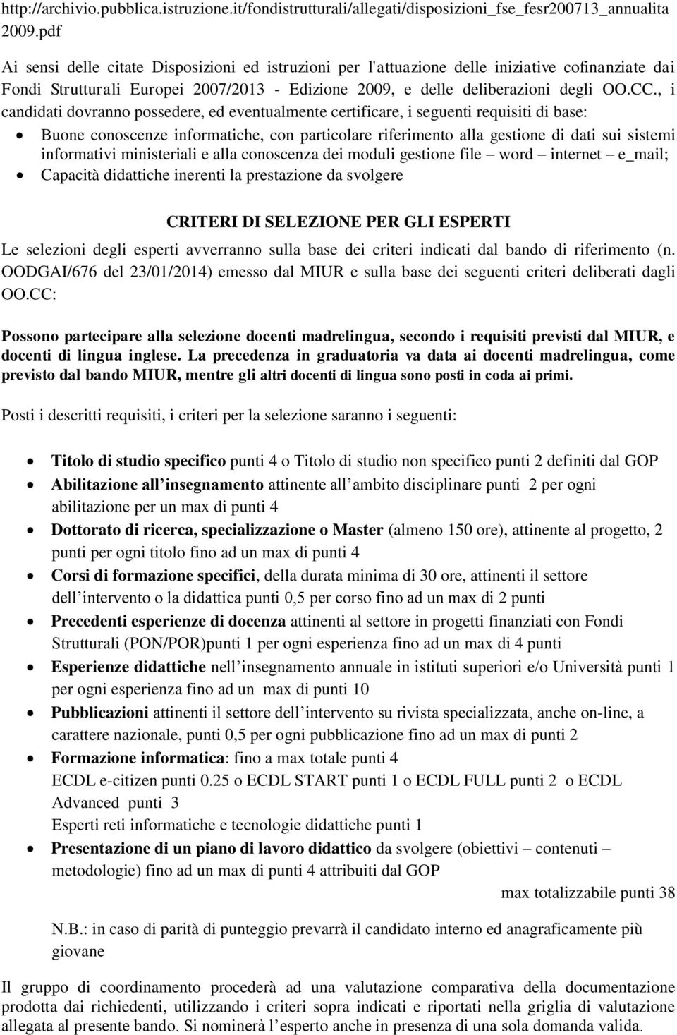 , i candidati dovranno possedere, ed eventualmente certificare, i seguenti requisiti di base: Buone conoscenze informatiche, con particolare riferimento alla gestione di dati sui sistemi informativi