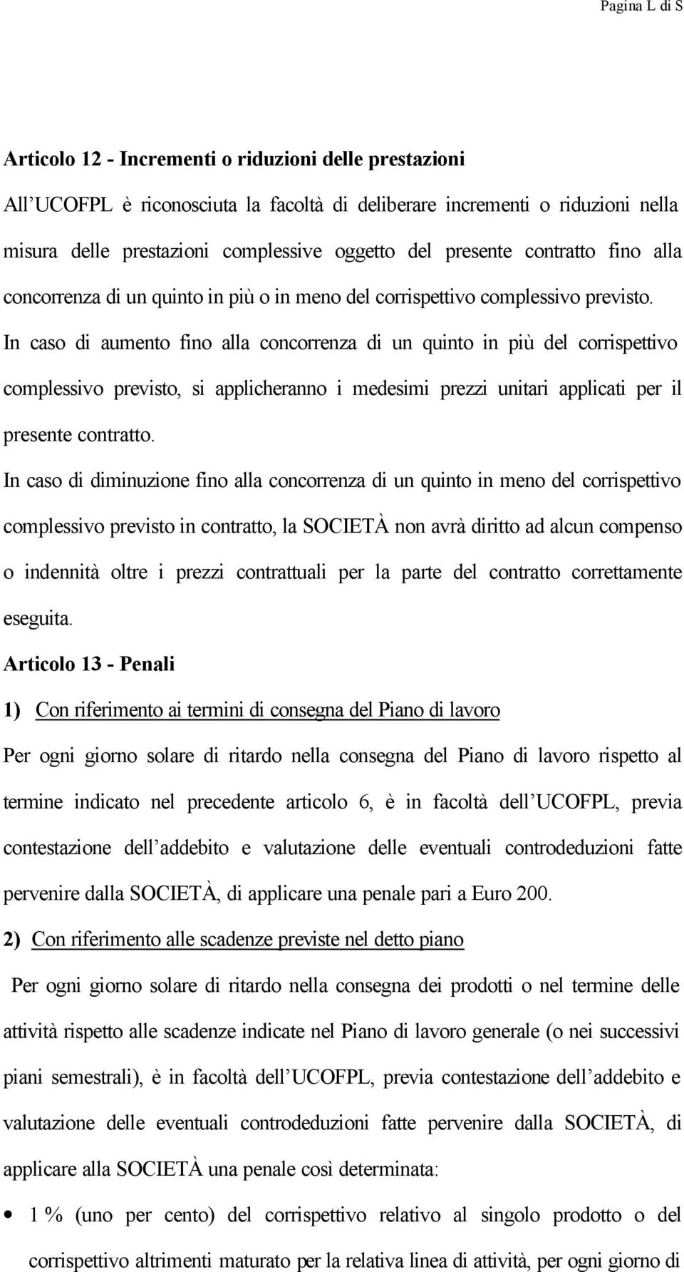 In caso di aumento fino alla concorrenza di un quinto in più del corrispettivo complessivo previsto, si applicheranno i medesimi prezzi unitari applicati per il presente contratto.