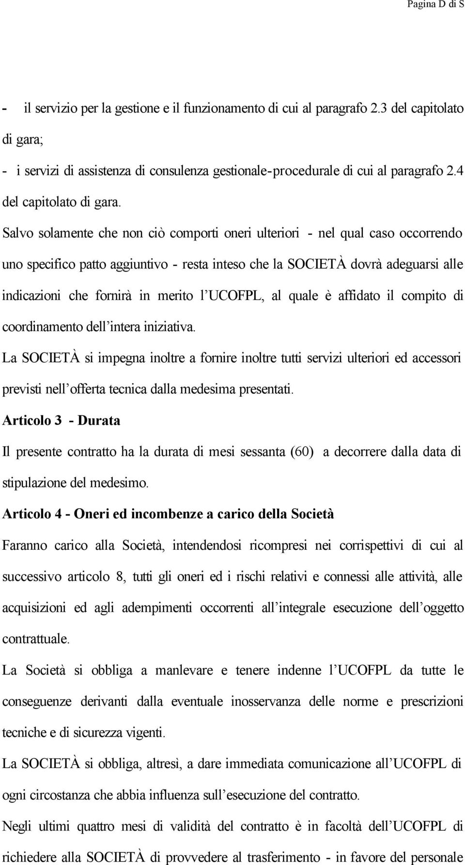 Salvo solamente che non ciò comporti oneri ulteriori - nel qual caso occorrendo uno specifico patto aggiuntivo - resta inteso che la SOCIETÀ dovrà adeguarsi alle indicazioni che fornirà in merito l