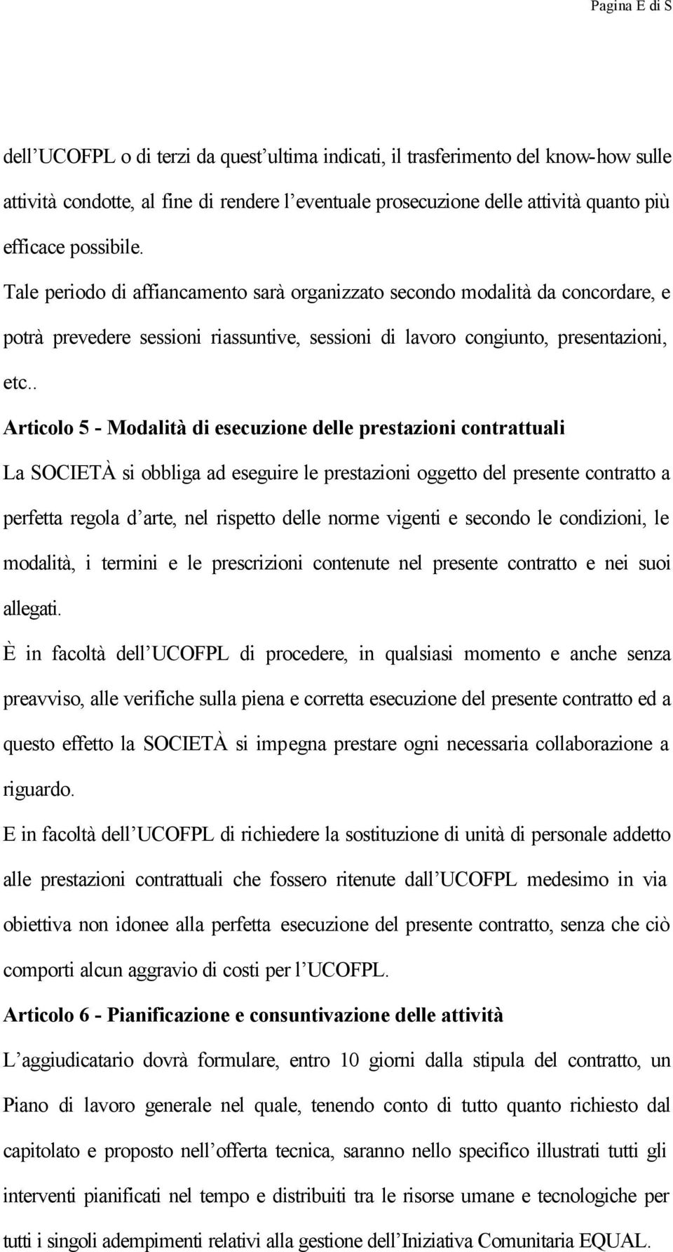 . Articolo 5 - Modalità di esecuzione delle prestazioni contrattuali La SOCIETÀ si obbliga ad eseguire le prestazioni oggetto del presente contratto a perfetta regola d arte, nel rispetto delle norme