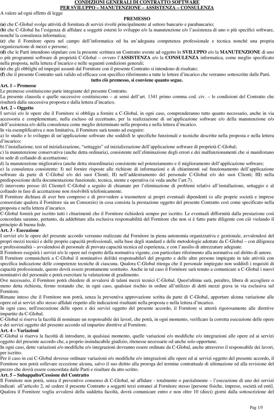 nonché la consulenza informatica; (c) che il Fornitore opera nel campo dell informatica ed ha un adeguata competenza professionale e tecnica nonché una propria organizzazione di mezzi e persone; (d)