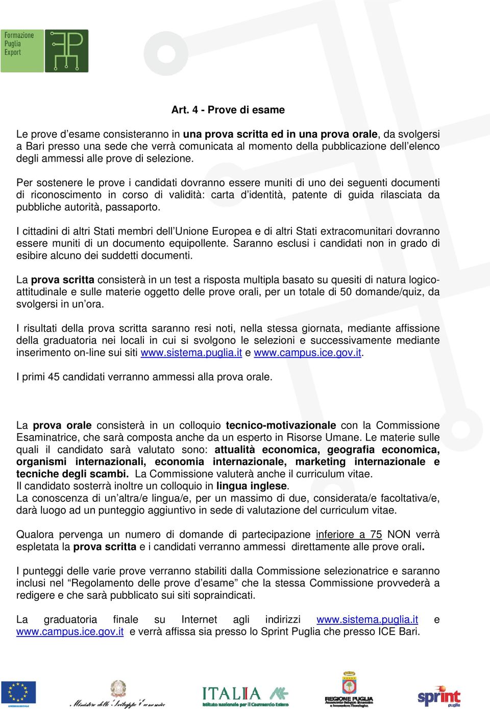 Per sostenere le prove i candidati dovranno essere muniti di uno dei seguenti documenti di riconoscimento in corso di validità: carta d identità, patente di guida rilasciata da pubbliche autorità,