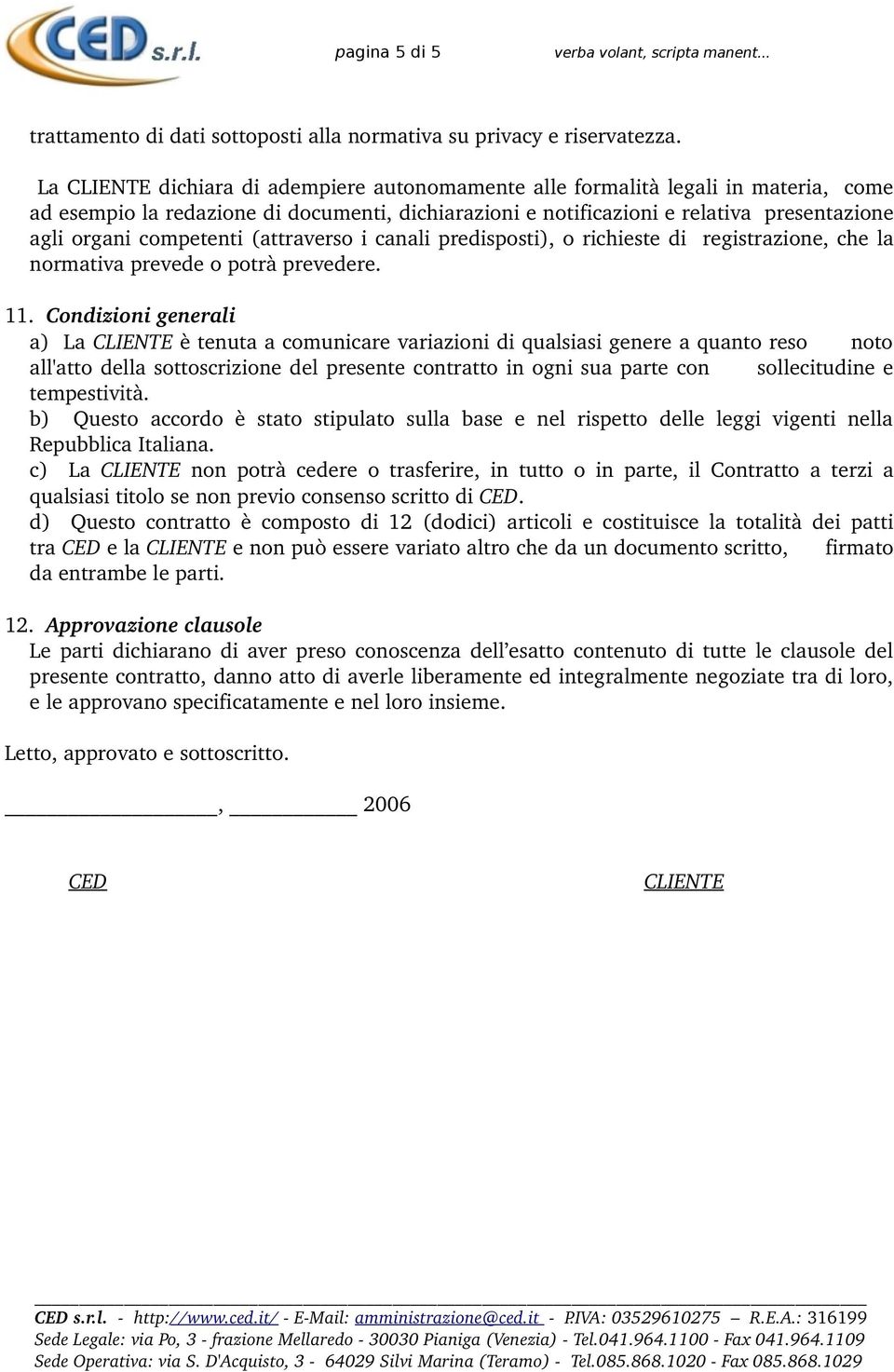 competenti (attraverso i canali predisposti), o richieste di registrazione, che la normativa prevede o potrà prevedere. 11.