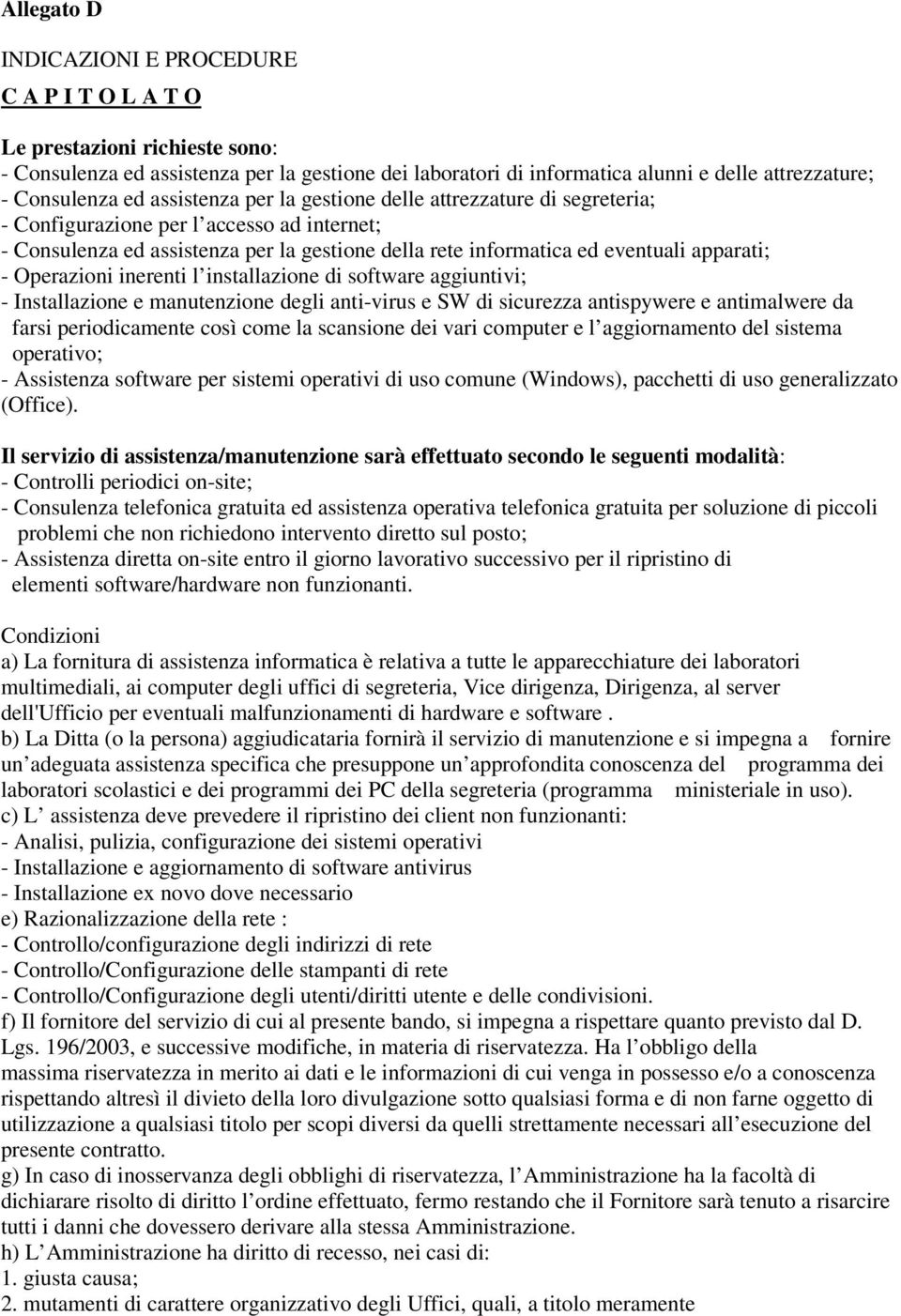 apparati; - Operazioni inerenti l installazione di software aggiuntivi; - Installazione e manutenzione degli anti-virus e SW di sicurezza antispywere e antimalwere da farsi periodicamente così come