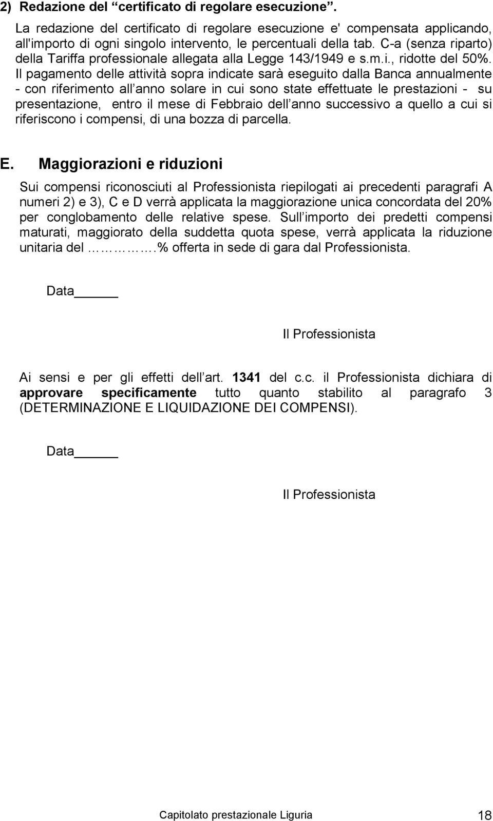 Il pagamento delle attività sopra indicate sarà eseguito dalla Banca annualmente - con riferimento all anno solare in cui sono state effettuate le prestazioni - su presentazione, entro il mese di