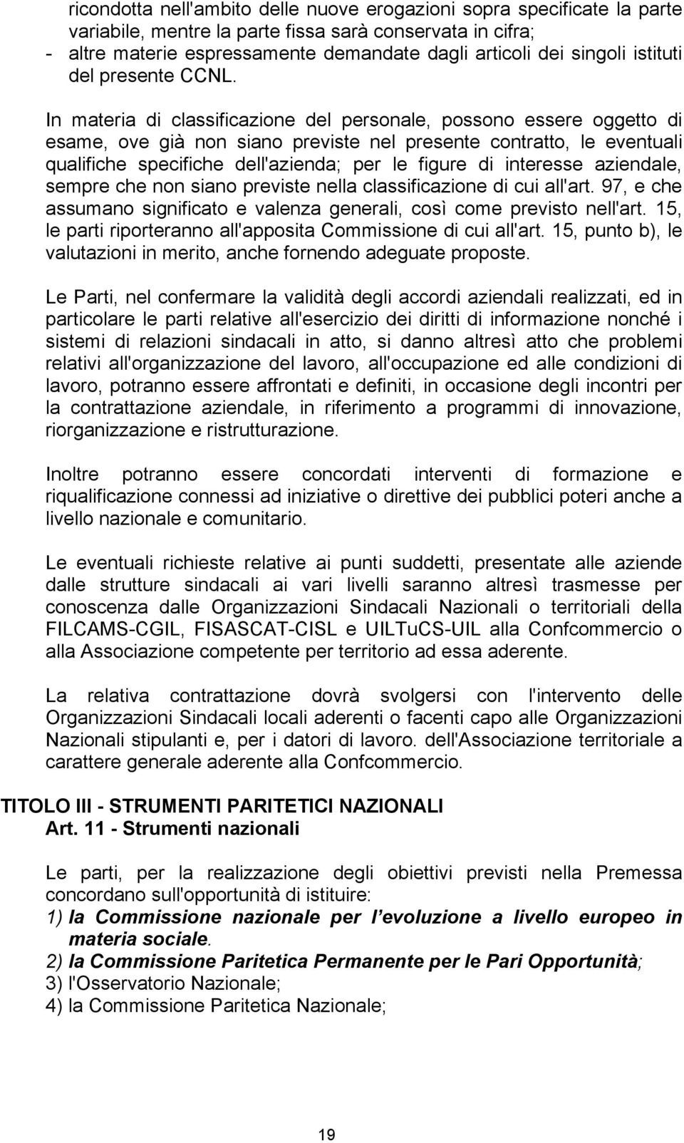 In materia di classificazione del personale, possono essere oggetto di esame, ove già non siano previste nel presente contratto, le eventuali qualifiche specifiche dell'azienda; per le figure di