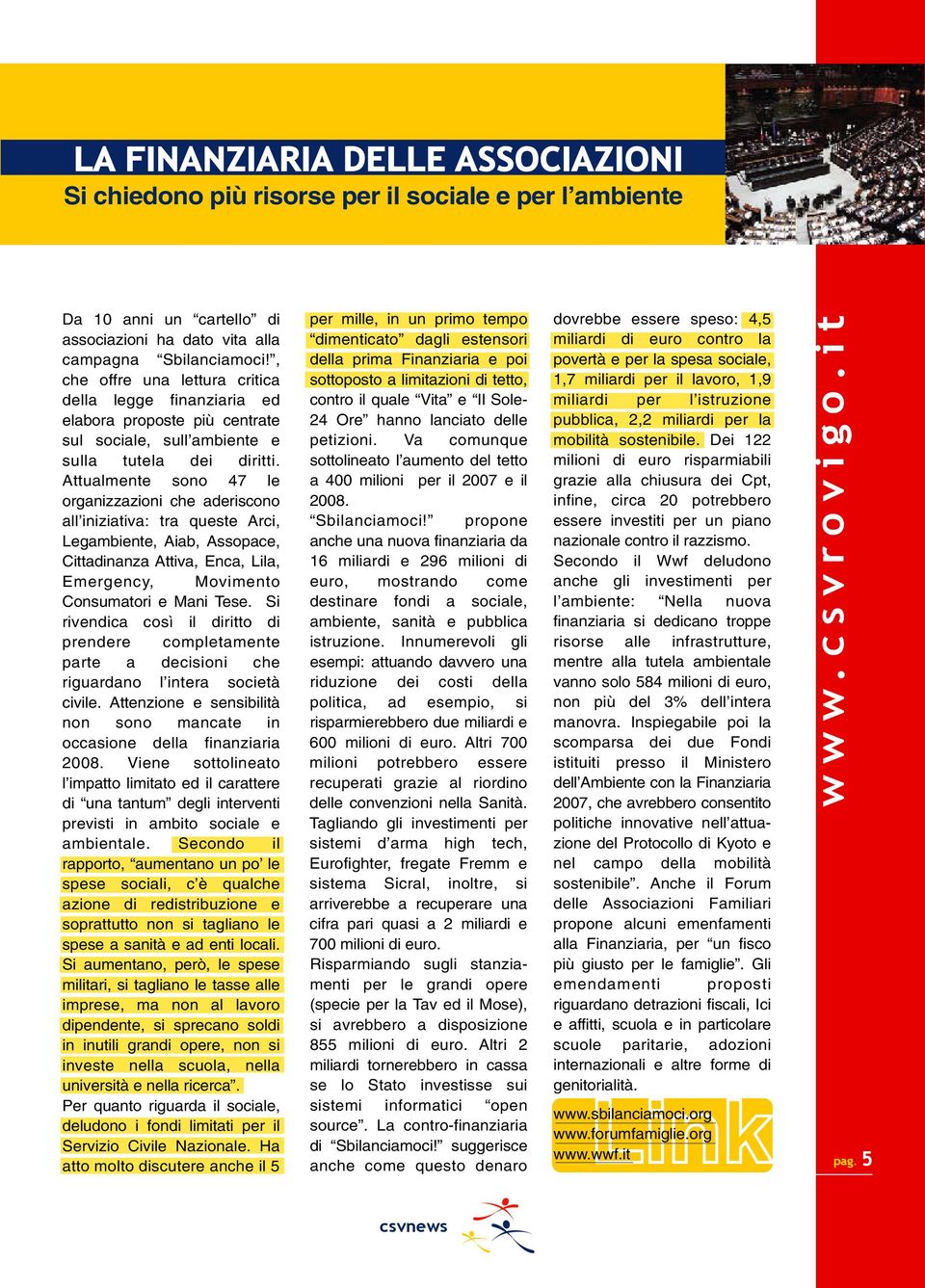 Attualmente sono 47 le organizzazioni che aderiscono all iniziativa: tra queste Arci, Legambiente, Aiab, Assopace, Cittadinanza Attiva, Enca, Lila, Emergency, Movimento Consumatori e Mani Tese.