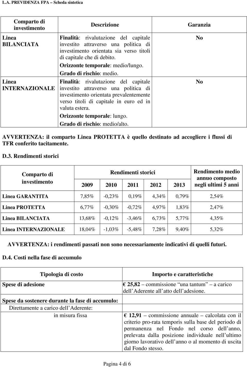 Finalità: rivalutazione del capitale investito attraverso una politica di investimento orientata prevalentemente verso titoli di capitale in euro ed in valuta estera. Orizzonte temporale: lungo.