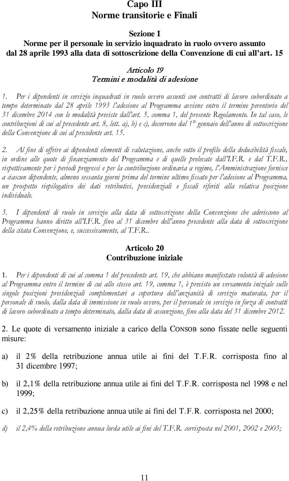 Per i dipendenti in servizio inquadrati in ruolo ovvero assunti con contratti di lavoro subordinato a tempo determinato dal 28 aprile 1993 l adesione al Programma avviene entro il termine perentorio