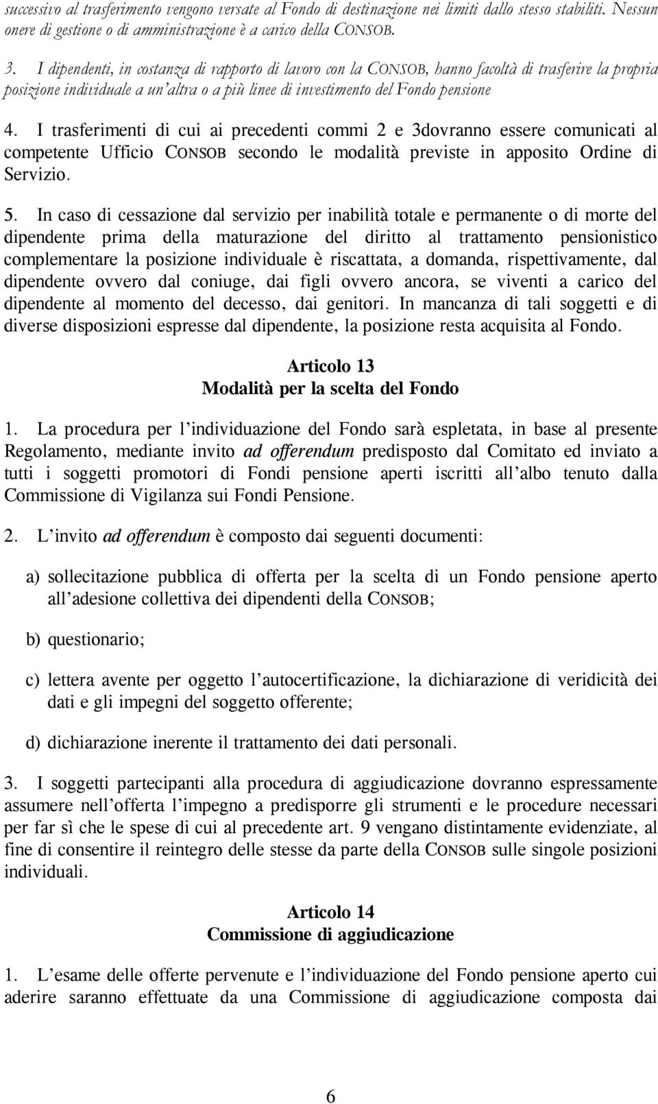 I trasferimenti di cui ai precedenti commi 2 e 3dovranno essere comunicati al competente Ufficio CONSOB secondo le modalità previste in apposito Ordine di Servizio. 5.