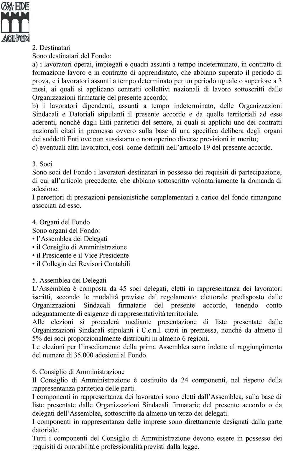 Organizzazioni firmatarie del presente accordo; b) i lavoratori dipendenti, assunti a tempo indeterminato, delle Organizzazioni Sindacali e Datoriali stipulanti il presente accordo e da quelle