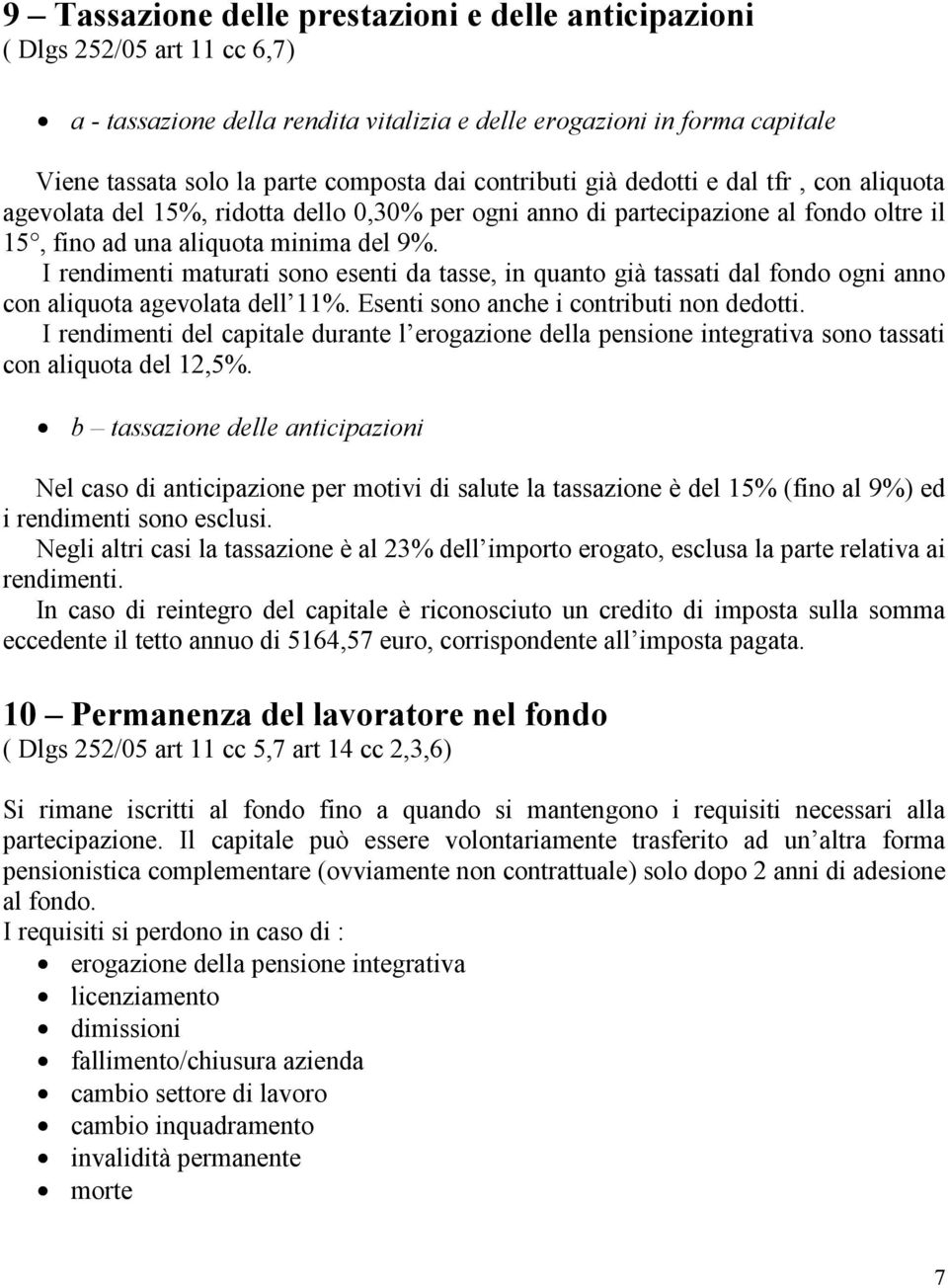 I rendimenti maturati sono esenti da tasse, in quanto già tassati dal fondo ogni anno con aliquota agevolata dell 11%. Esenti sono anche i contributi non dedotti.