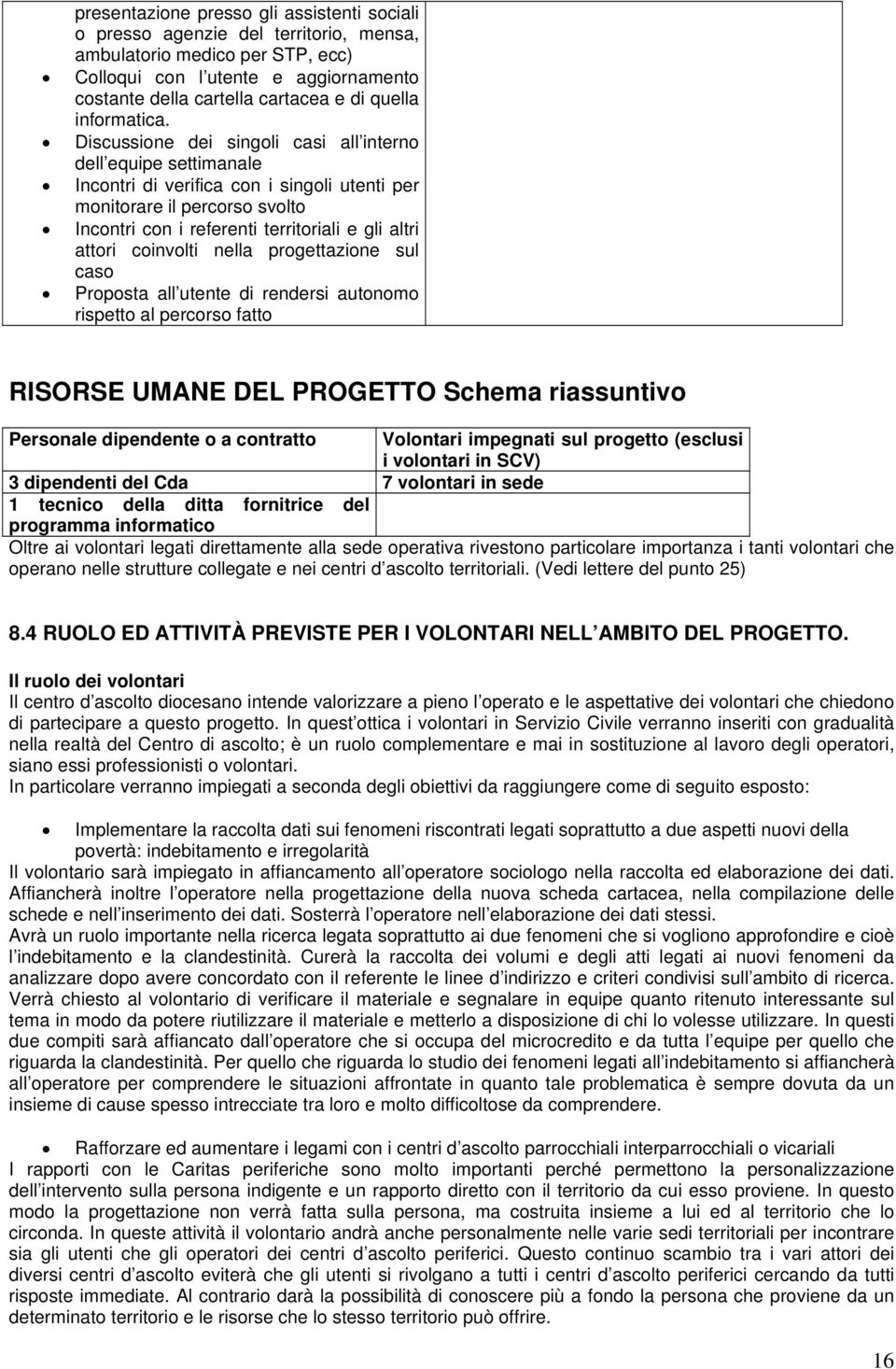 Discussione dei singoli casi all interno dell equipe settimanale Incontri di verifica con i singoli utenti per monitorare il percorso svolto Incontri con i referenti territoriali e gli altri attori