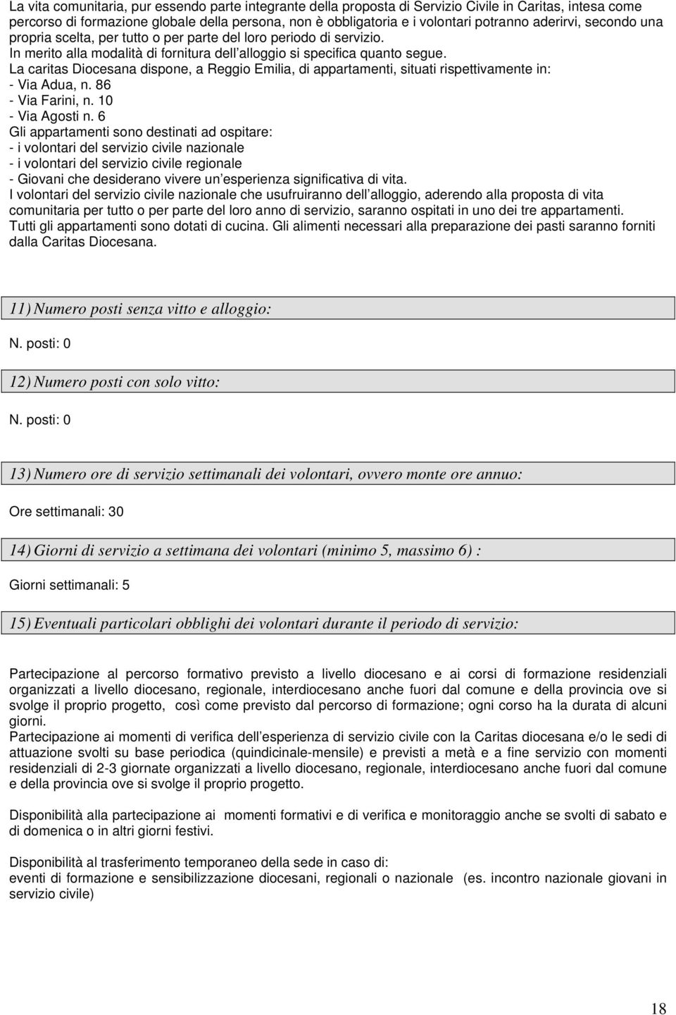 La caritas Diocesana dispone, a Reggio Emilia, di appartamenti, situati rispettivamente in: - Via Adua, n. 86 - Via Farini, n. 10 - Via Agosti n.