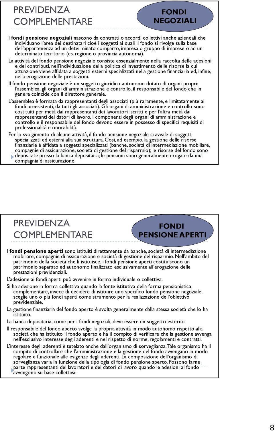 La attività del fondo pensione negoziale consiste essenzialmente nella raccolta delle adesioni e dei contributi, nell individuazione della politica di investimento delle risorse la cui attuazione