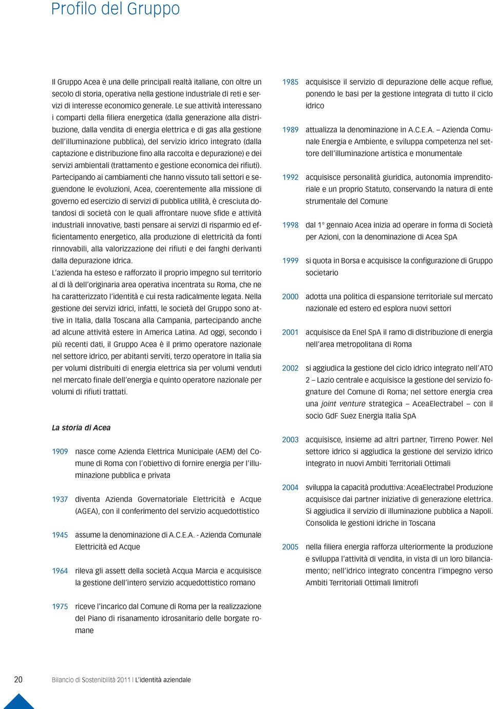 servizio idrico integrato (dalla captazione e distribuzione fino alla raccolta e depurazione) e dei servizi ambientali (trattamento e gestione economica dei rifiuti).