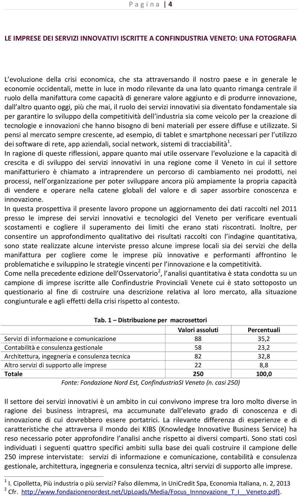 oggi, più che mai, il ruolo dei servizi innovativi sia diventato fondamentale sia per garantire lo sviluppo della competitività dell industria sia come veicolo per la creazione di tecnologie e