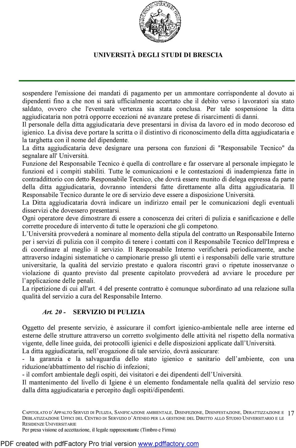 Il personale della ditta aggiudicataria deve presentarsi in divisa da lavoro ed in modo decoroso ed igienico.