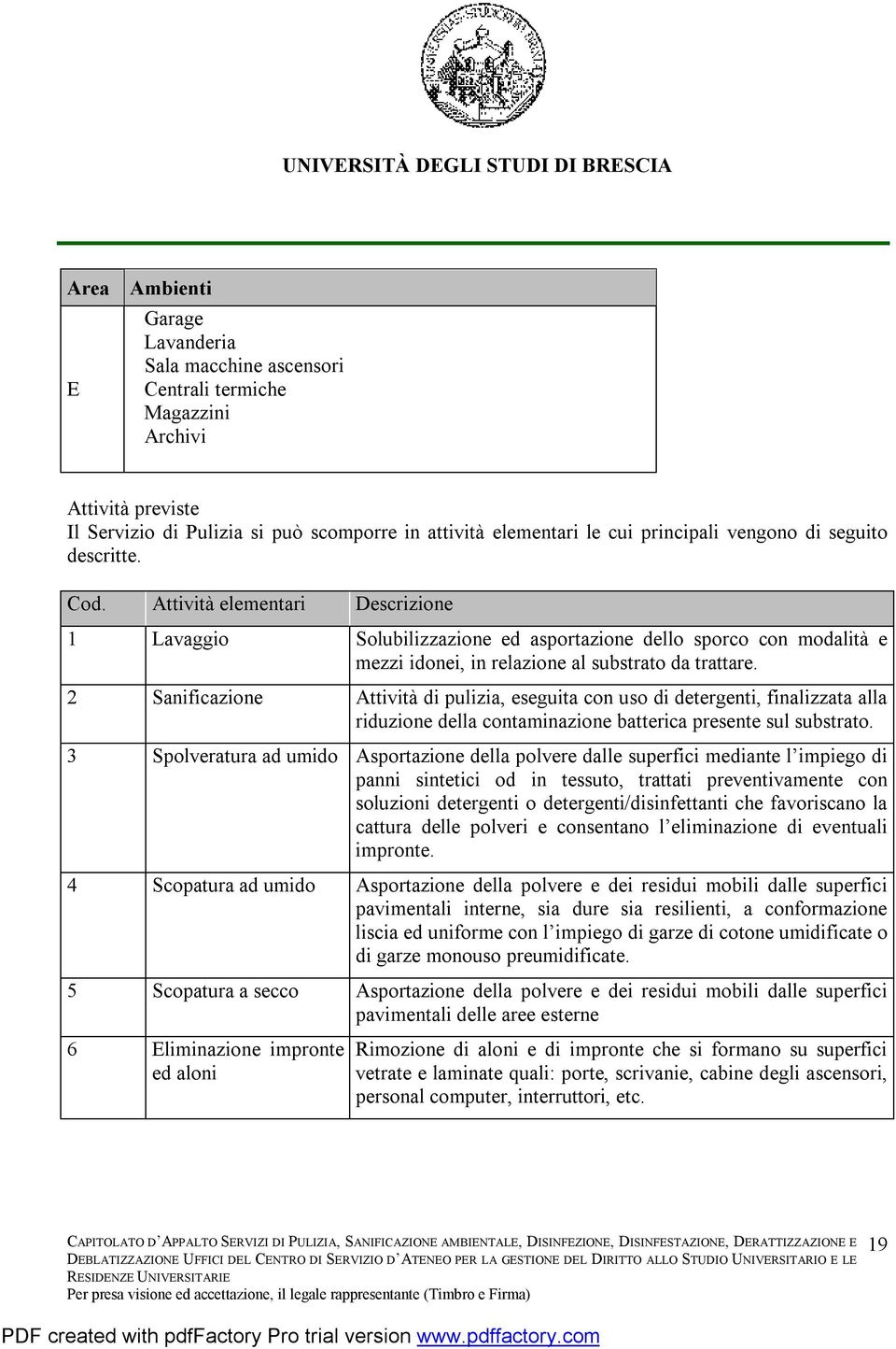 2 Sanificazione Attività di pulizia, eseguita con uso di detergenti, finalizzata alla riduzione della contaminazione batterica presente sul substrato.