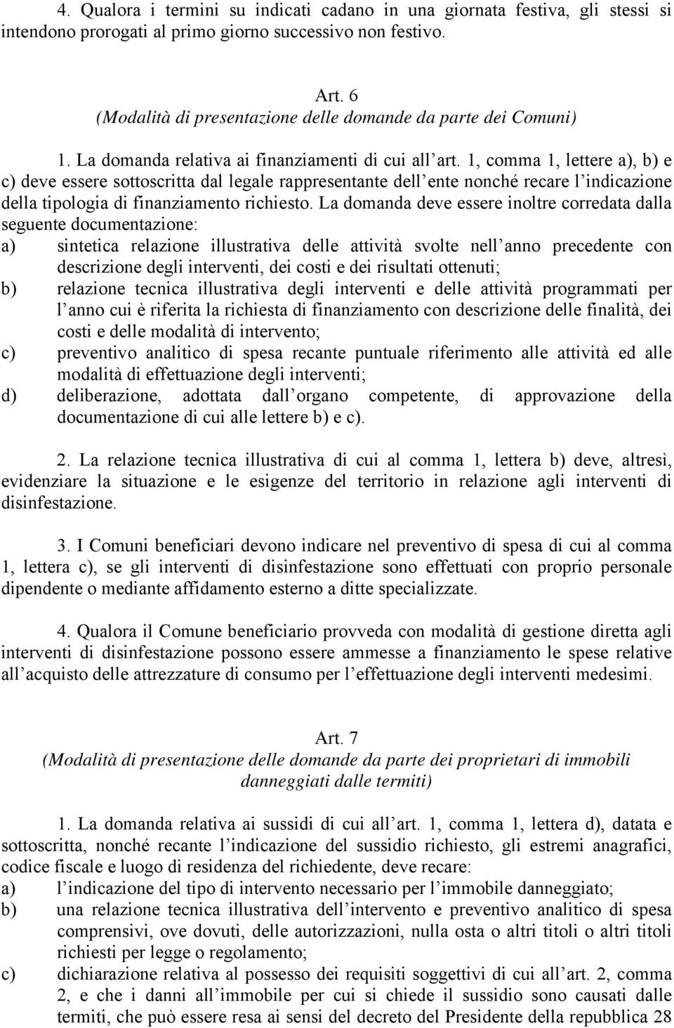 1, comma 1, lettere a), b) e c) deve essere sottoscritta dal legale rappresentante dell ente nonché recare l indicazione della tipologia di finanziamento richiesto.