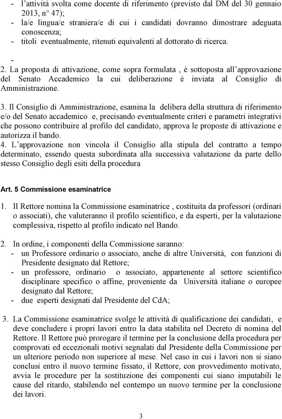 La proposta di attivazione, come sopra formulata, è sottoposta all approvazione del Senato Accademico la cui deliberazione è inviata al Consiglio di Amministrazione. 3.