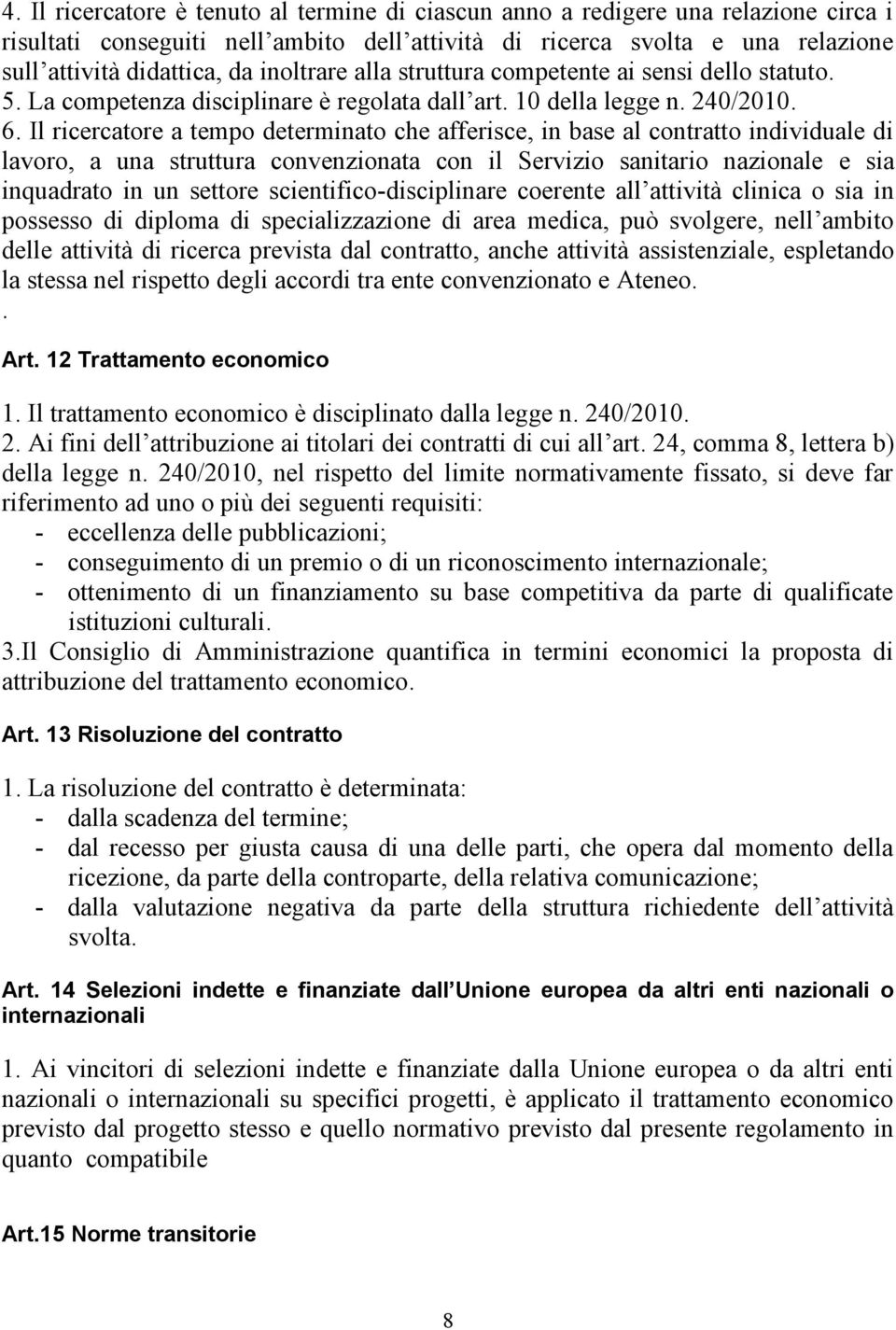 Il ricercatore a tempo determinato che afferisce, in base al contratto individuale di lavoro, a una struttura convenzionata con il Servizio sanitario nazionale e sia inquadrato in un settore