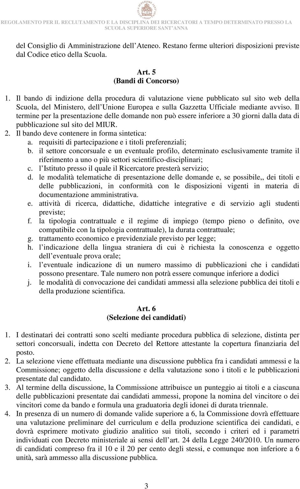 Il termine per la presentazione delle domande non può essere inferiore a 30 giorni dalla data di pubblicazione sul sito del MIUR. 2. Il bando deve contenere in forma sintetica: a.