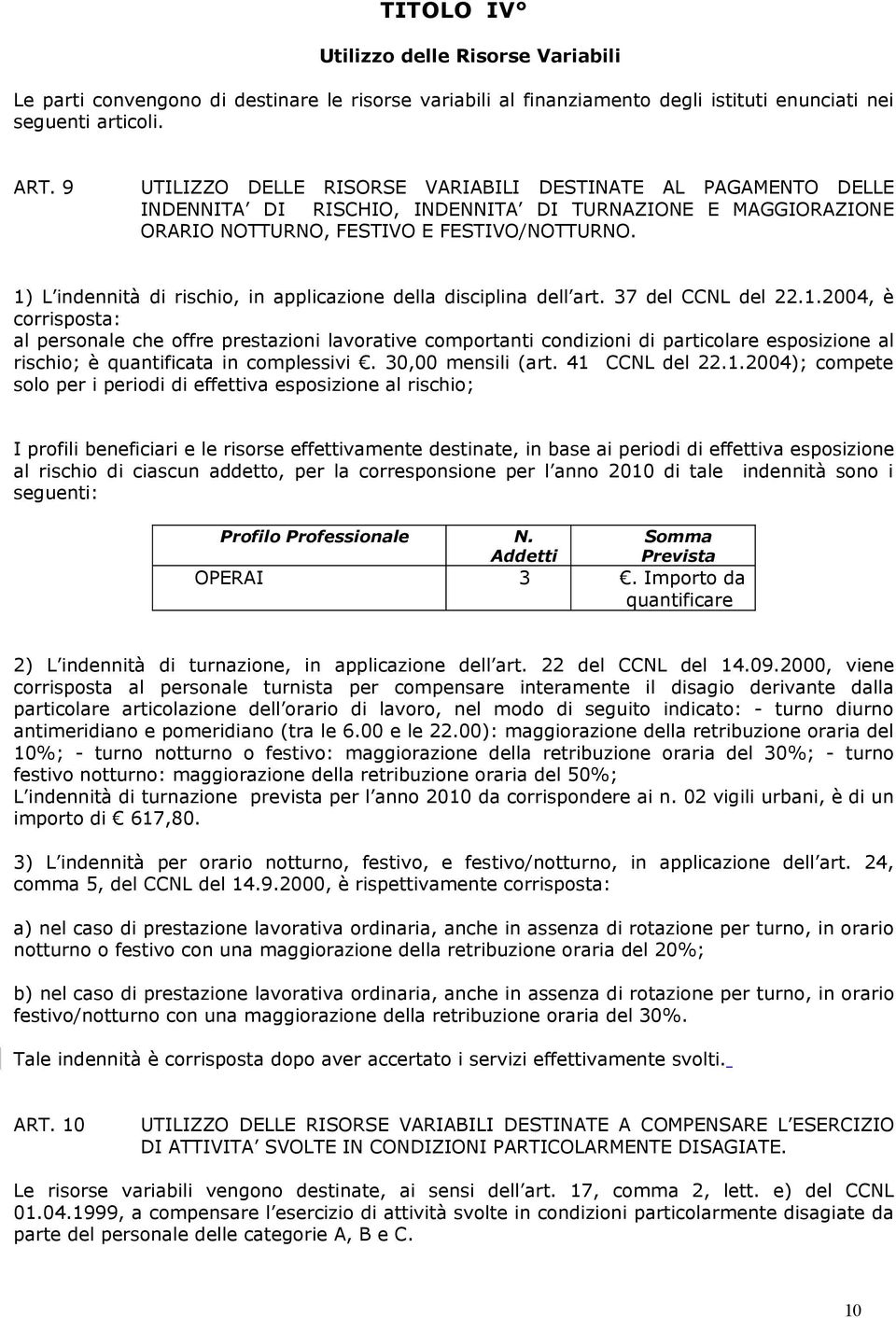 1) L indennità di rischio, in applicazione della disciplina dell art. 37 del CCNL del 22.1.2004, è corrisposta: al personale che offre prestazioni lavorative comportanti condizioni di particolare esposizione al rischio; è quantificata in complessivi.