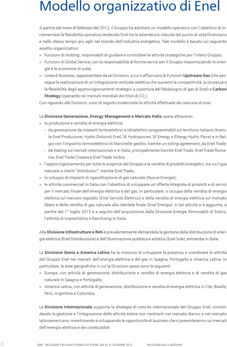 Tale modello è basato sul seguente assetto organizzativo: > > Funzioni di Holding, responsabili di guidare e controllare le attività strategiche per l intero Gruppo; > > Funzioni di Global Service,