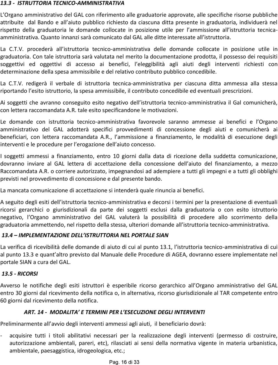 Quanto innanzi sarà comunicato dal GAL alle ditte interessate all istruttoria. La C.T.V. procederà all istruttoria tecnico-amministrativa delle domande collocate in posizione utile in graduatoria.