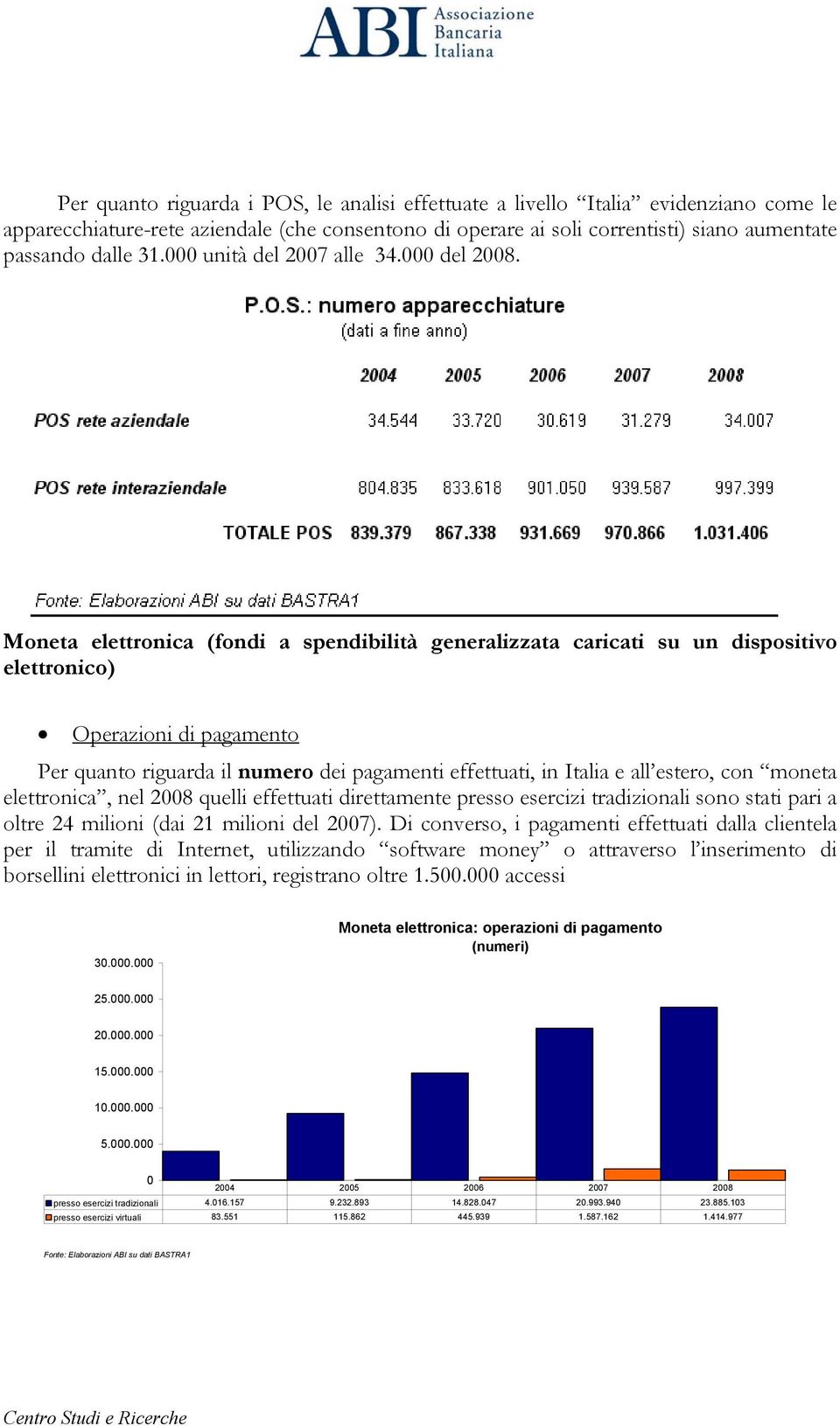 Moneta elettronica (fondi a spendibilità generalizzata caricati su un dispositivo elettronico) Operazioni di pagamento Per quanto riguarda il numero dei pagamenti effettuati, in Italia e all estero,