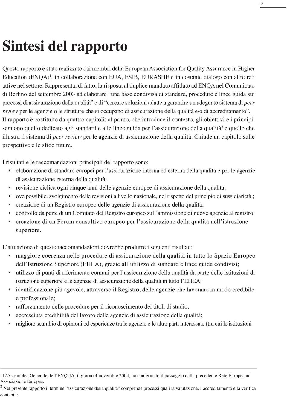 Rappresenta, di fatto, la risposta al duplice mandato affidato ad ENQA nel Comunicato di Berlino del settembre 2003 ad elaborare una base condivisa di standard, procedure e linee guida sui processi