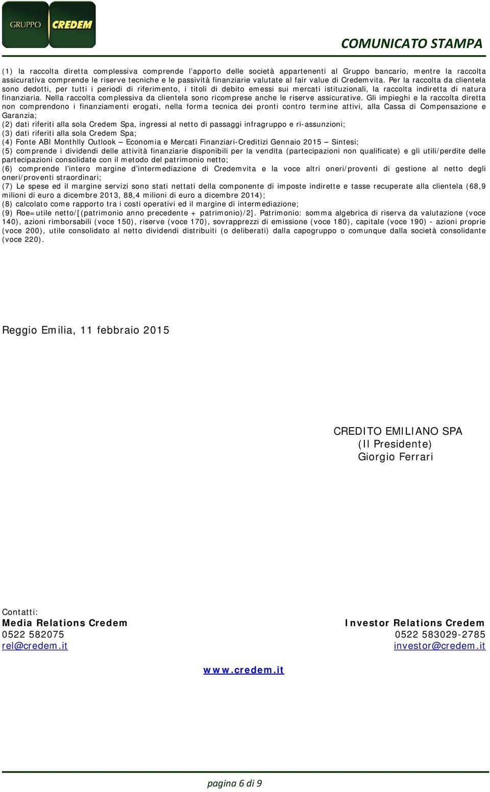 Per la raccolta da clientela sono dedotti, per tutti i periodi di riferimento, i titoli di debito emessi sui mercati istituzionali, la raccolta indiretta di natura finanziaria.