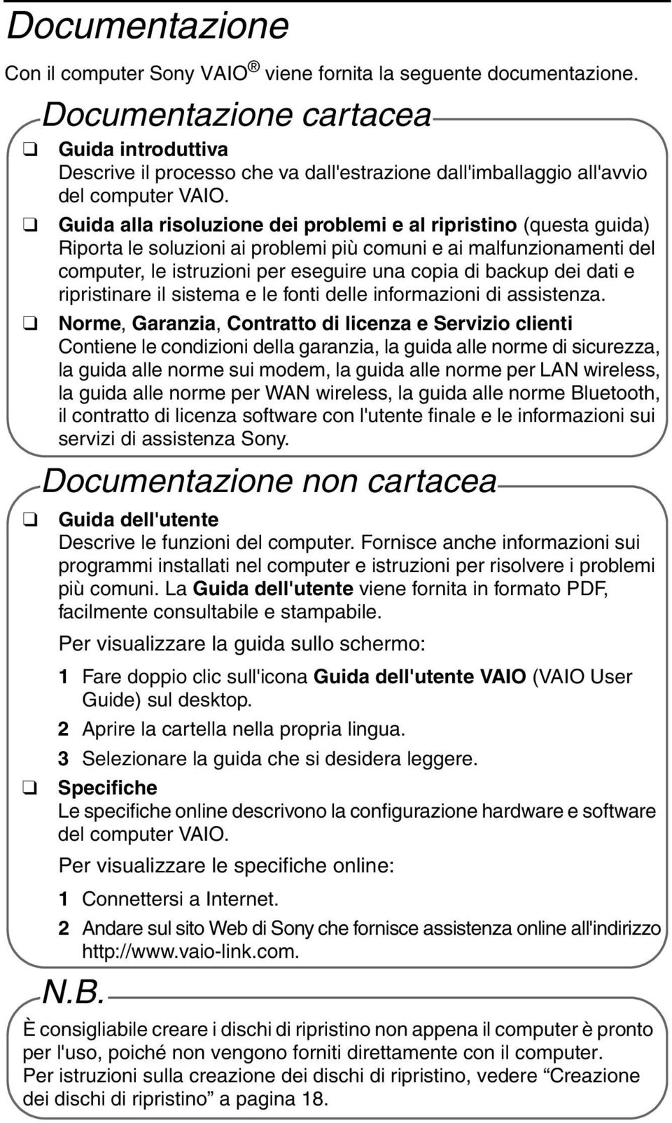 Guida alla risoluzione dei problemi e al ripristino (questa guida) Riporta le soluzioni ai problemi più comuni e ai malfunzionamenti del computer, le istruzioni per eseguire una copia di backup dei