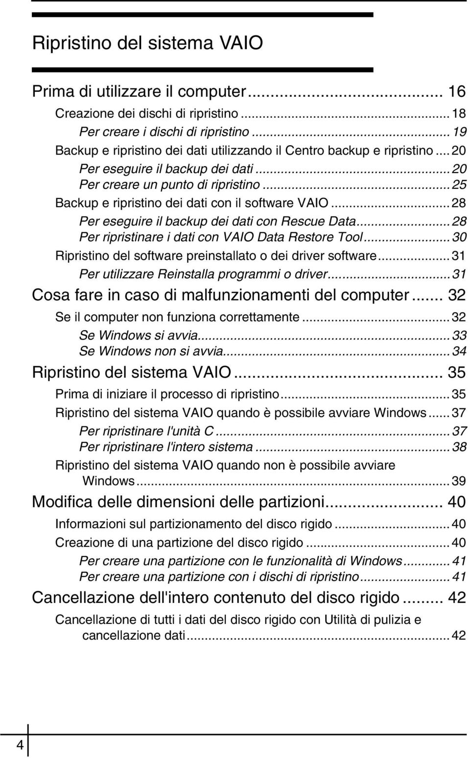 ..25 Backup e ripristino dei dati con il software VAIO...28 Per eseguire il backup dei dati con Rescue Data...28 Per ripristinare i dati con VAIO Data Restore Tool.