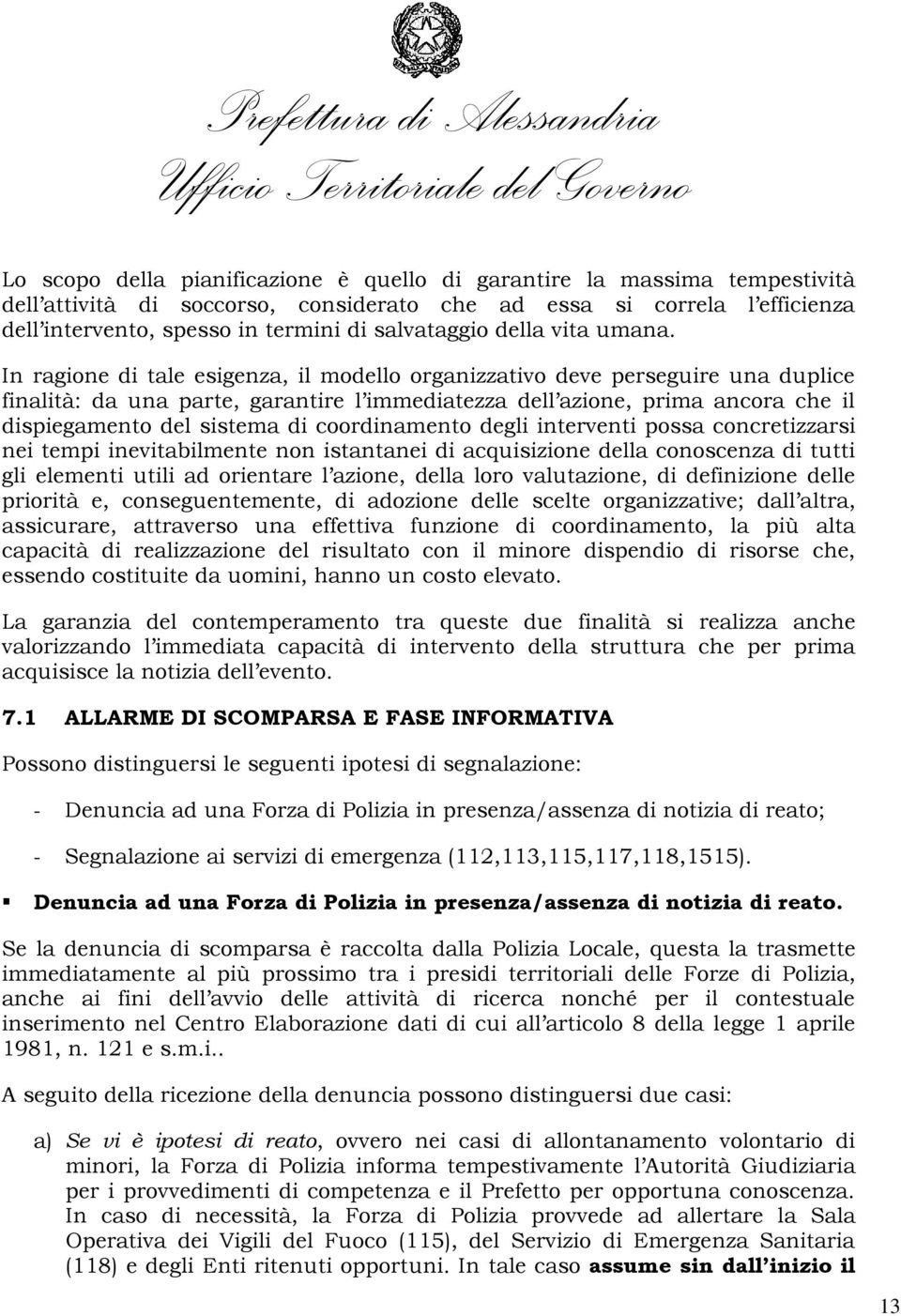 In ragione di tale esigenza, il modello organizzativo deve perseguire una duplice finalità: da una parte, garantire l immediatezza dell azione, prima ancora che il dispiegamento del sistema di