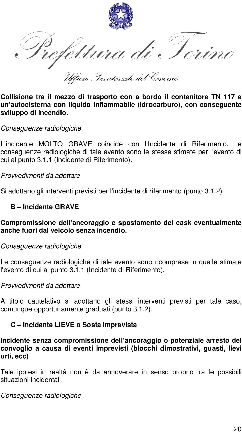 1 (Incidente di Riferimento). Provvedimenti da adottare Si adottano gli interventi previsti per l incidente di riferimento (punto 3.1.2) B Incidente GRAVE Compromissione dell ancoraggio e spostamento del cask eventualmente anche fuori dal veicolo senza incendio.