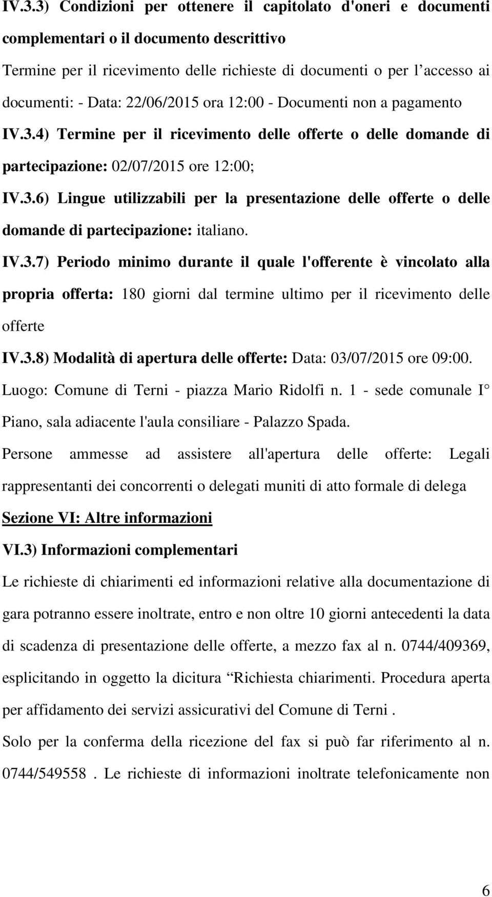 IV.3.7) Periodo minimo durante il quale l'offerente è vincolato alla propria offerta: 180 giorni dal termine ultimo per il ricevimento delle offerte IV.3.8) Modalità di apertura delle offerte: Data: 03/07/2015 ore 09:00.