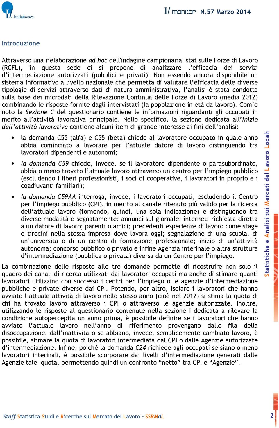 Non essendo ancora disponibile un sistema informativo a livello nazionale che permetta di valutare l efficacia delle diverse tipologie di servizi attraverso dati di natura amministrativa, l analisi è