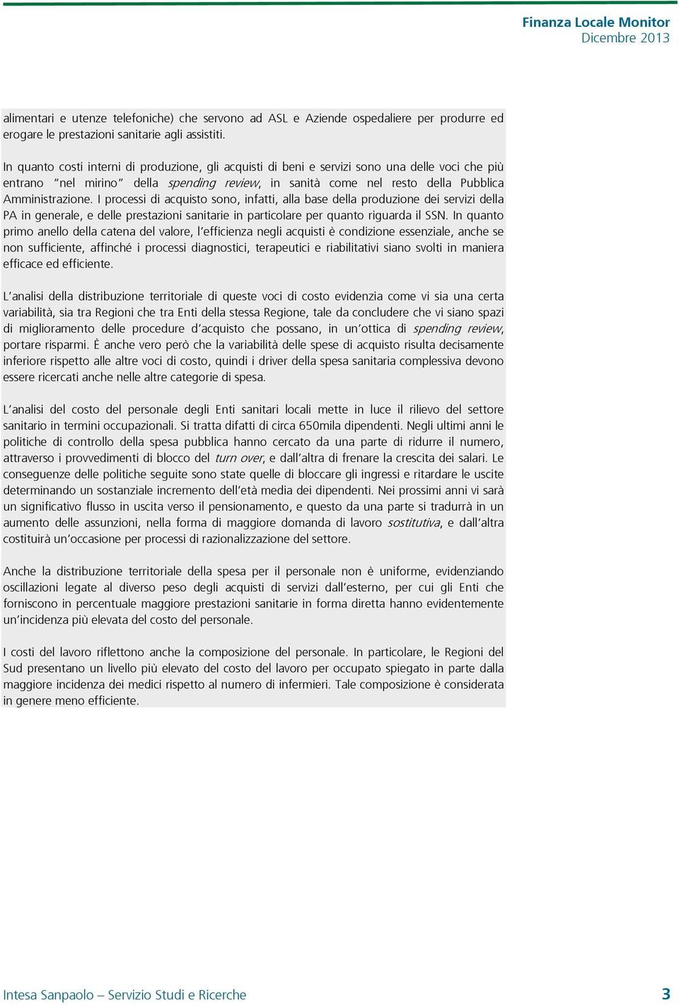 I processi di acquisto sono, infatti, alla base della produzione dei servizi della PA in generale, e delle prestazioni sanitarie in particolare per quanto riguarda il SSN.