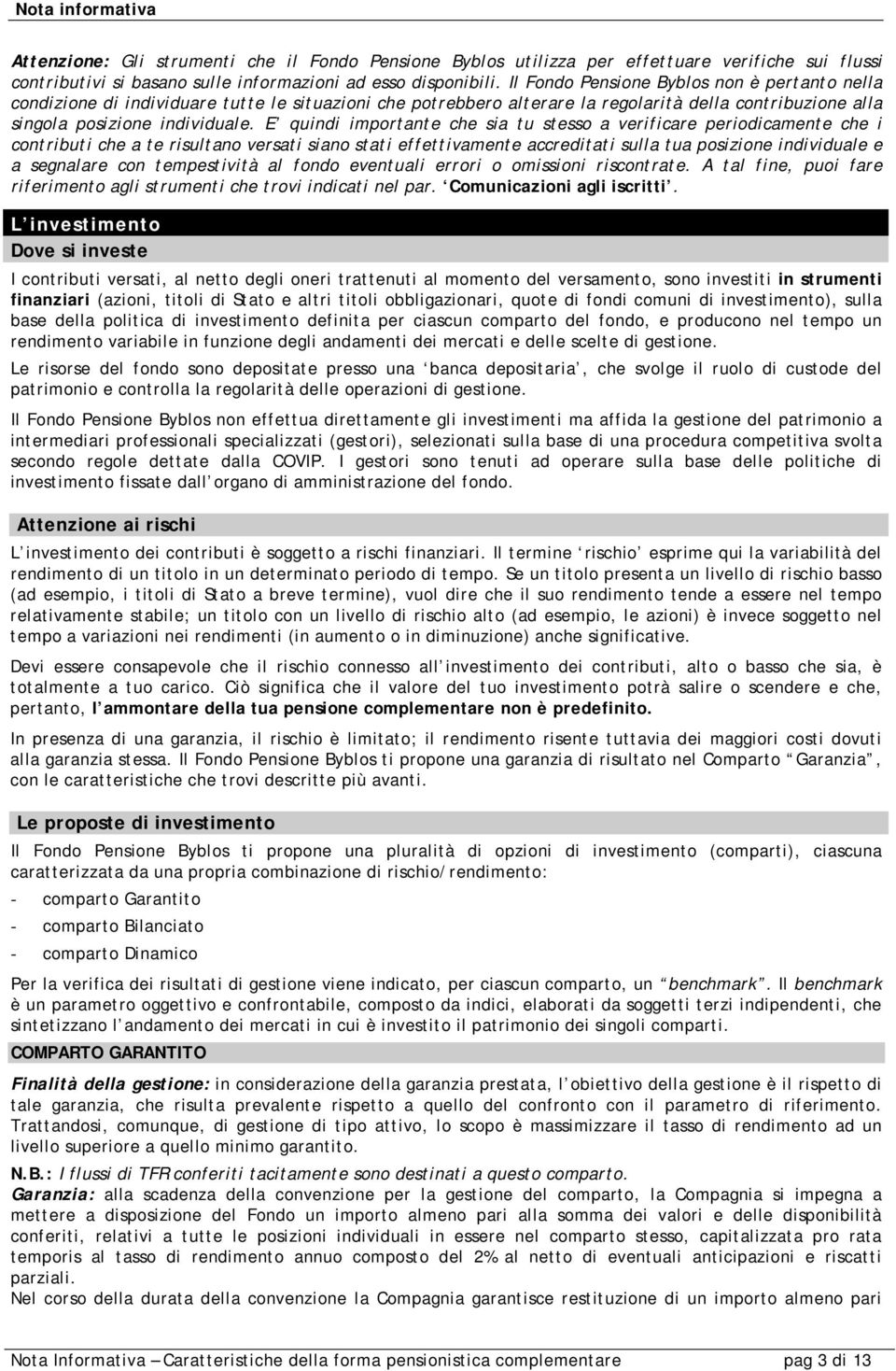 E quindi importante che sia tu stesso a verificare periodicamente che i contributi che a te risultano versati siano stati effettivamente accreditati sulla tua posizione individuale e a segnalare con