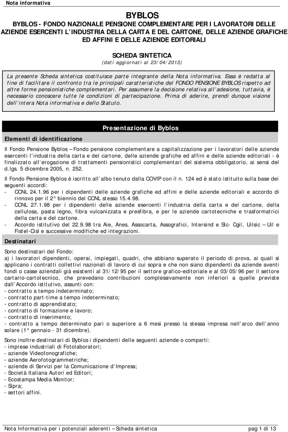 Essa è redatta al fine di facilitare il confronto tra le principali caratteristiche del FONDO PENSIONE BYBLOS rispetto ad altre forme pensionistiche complementari.