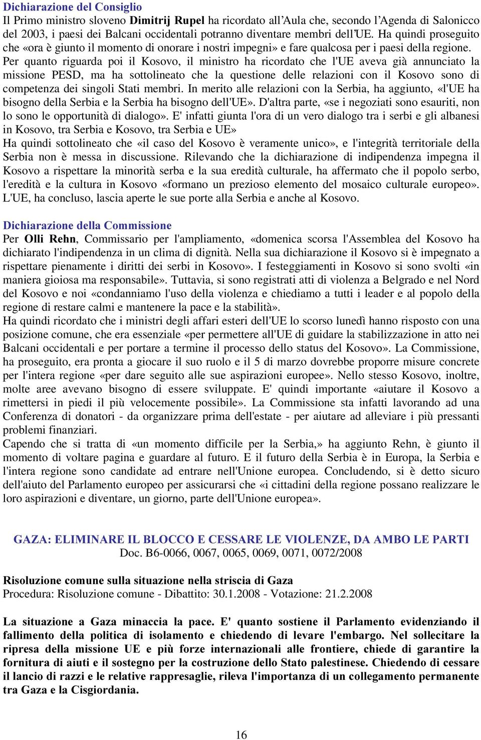 Per quanto riguarda poi il Kosovo, il ministro ha ricordato che l'ue aveva già annunciato la missione PESD, ma ha sottolineato che la questione delle relazioni con il Kosovo sono di competenza dei