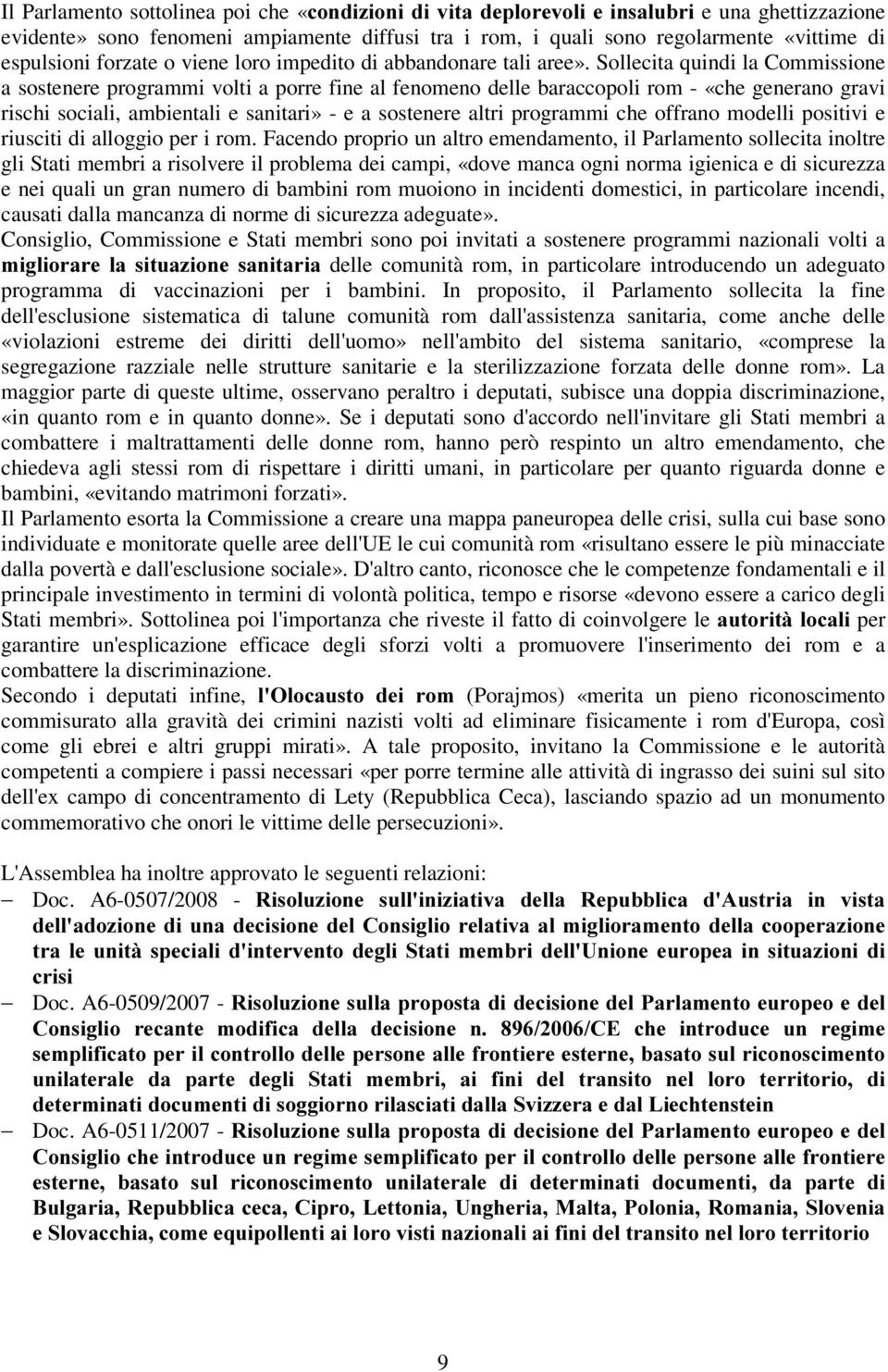 Sollecita quindi la Commissione a sostenere programmi volti a porre fine al fenomeno delle baraccopoli rom - «che generano gravi rischi sociali, ambientali e sanitari» - e a sostenere altri programmi