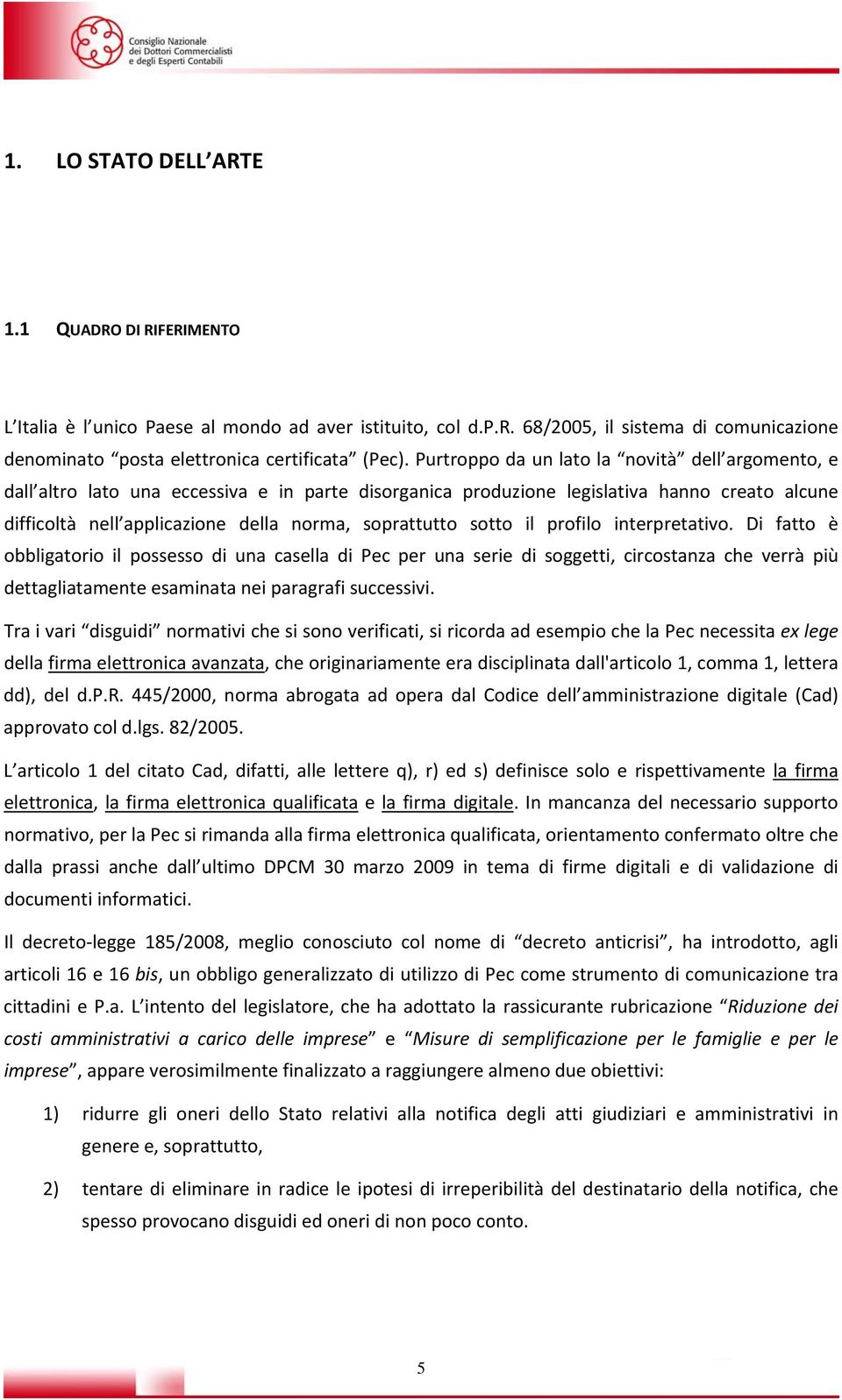 sotto il profilo interpretativo. Di fatto è obbligatorio il possesso di una casella di Pec per una serie di soggetti, circostanza che verrà più dettagliatamente esaminata nei paragrafi successivi.