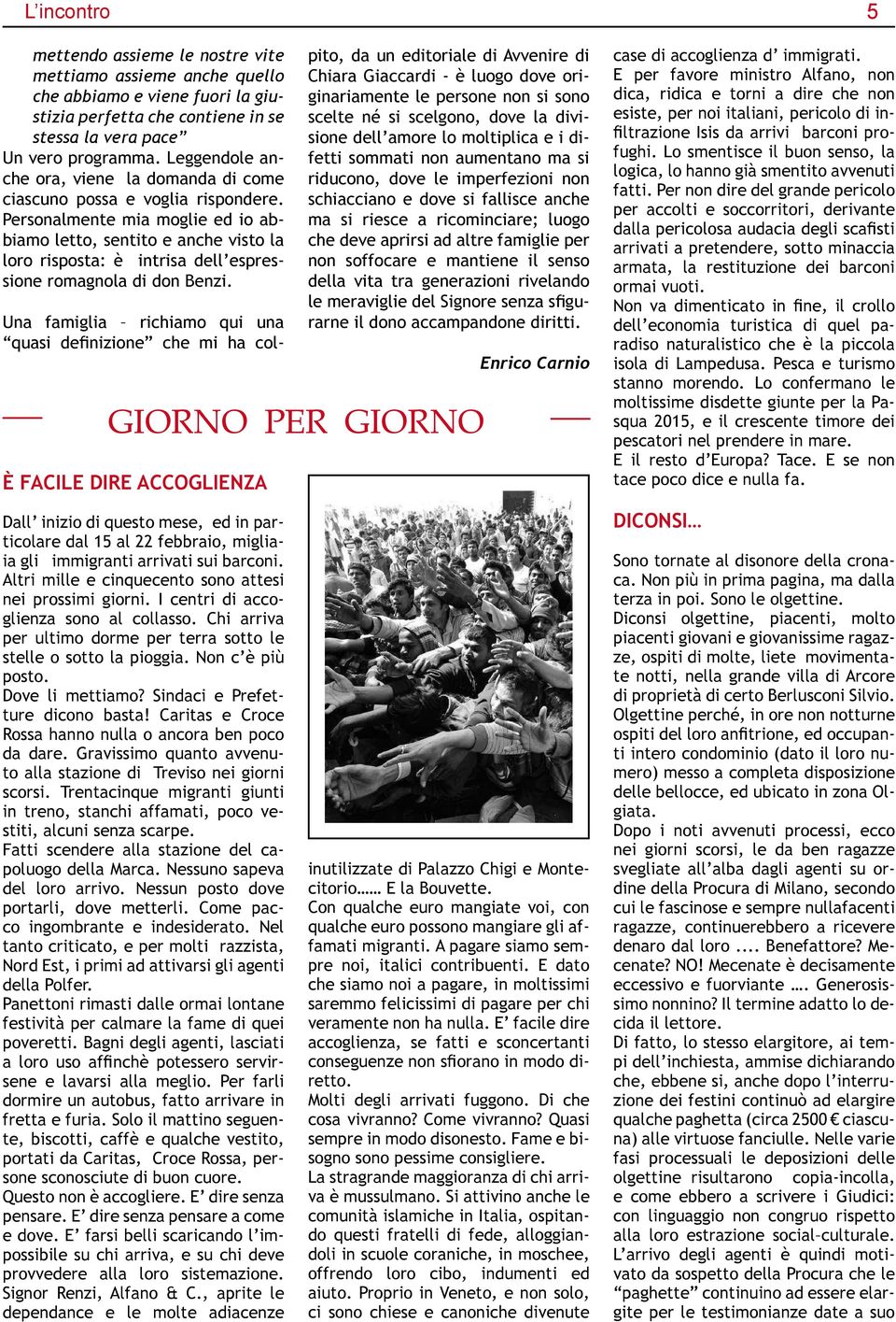 Personalmente mia moglie ed io abbiamo letto, sentito e anche visto la loro risposta: è intrisa dell espressione romagnola di don Benzi.