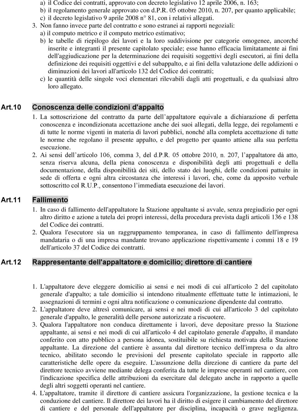 Non fanno invece parte del contratto e sono estranei ai rapporti negoziali: a) il computo metrico e il computo metrico estimativo; b) le tabelle di riepilogo dei lavori e la loro suddivisione per