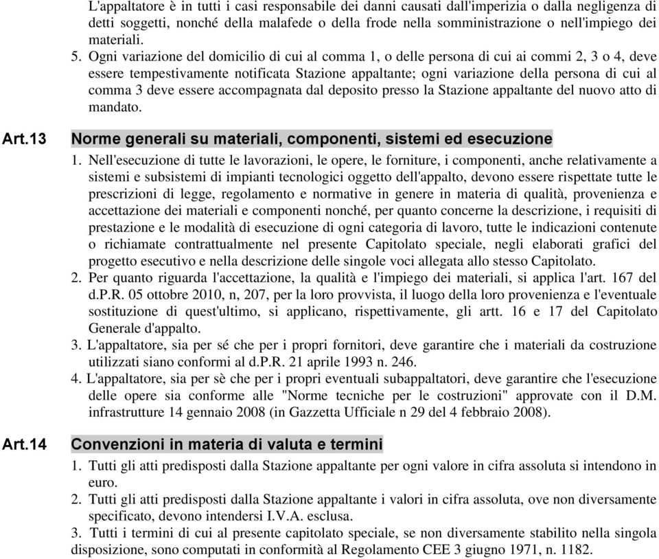 Ogni variazione del domicilio di cui al comma 1, o delle persona di cui ai commi 2, 3 o 4, deve essere tempestivamente notificata Stazione appaltante; ogni variazione della persona di cui al comma 3