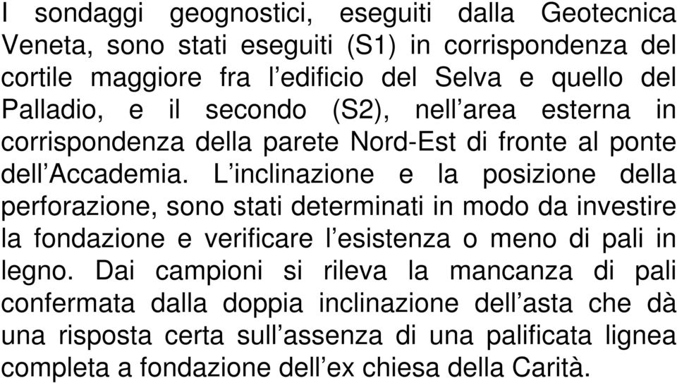 L inclinazione e la posizione della perforazione, sono stati determinati in modo da investire la fondazione e verificare l esistenza o meno di pali in legno.